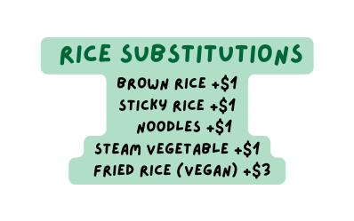 Rice Substitutions Brown rice 1 Sticky rice 1 Noodles 1 Steam vegetable 1 Fried rice vegan 3